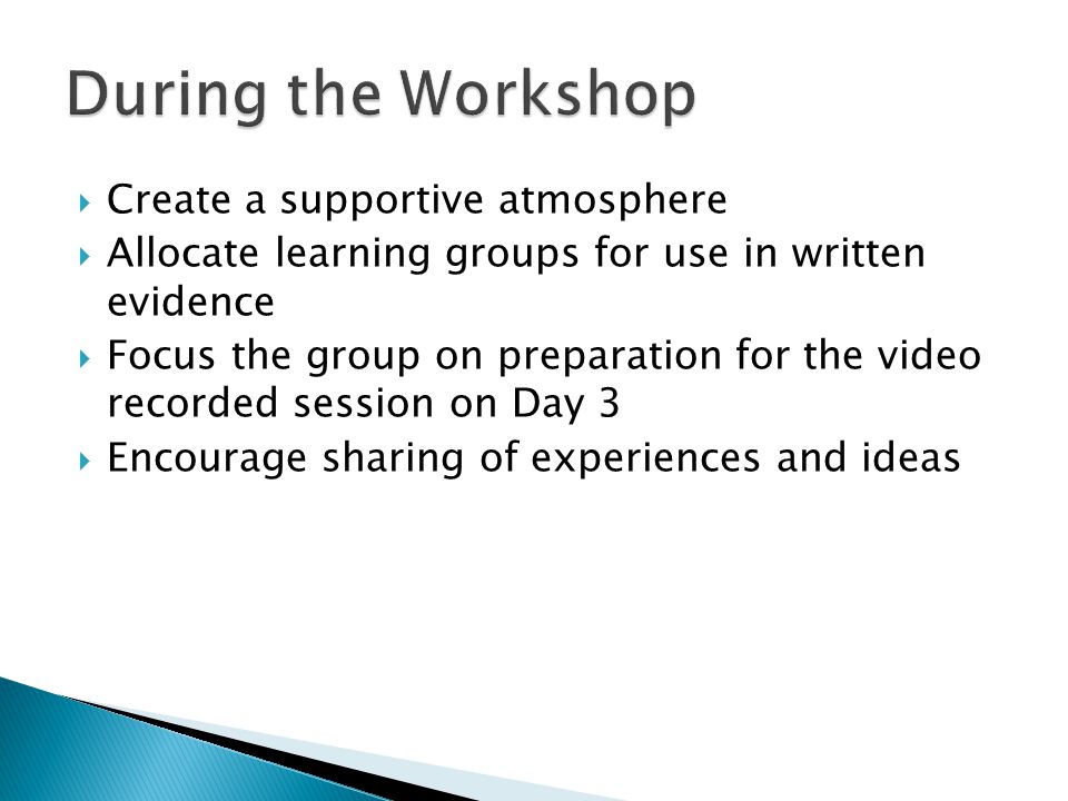  Create a supportive atmosphere  Allocate learning groups for use in written evidence  Focus the group on preparation for the video recorded session on Day 3  Encourage sharing of experiences and ideas