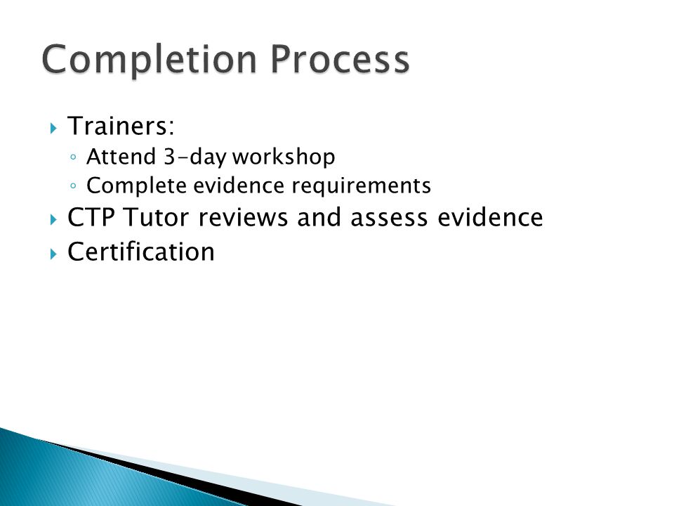  Trainers: ◦ Attend 3-day workshop ◦ Complete evidence requirements  CTP Tutor reviews and assess evidence  Certification