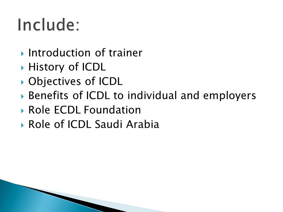  Introduction of trainer  History of ICDL  Objectives of ICDL  Benefits of ICDL to individual and employers  Role ECDL Foundation  Role of ICDL Saudi Arabia