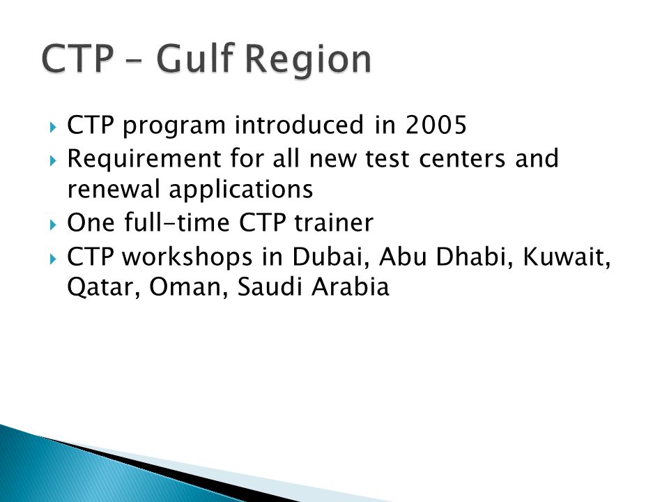  CTP program introduced in 2005  Requirement for all new test centers and renewal applications  One full-time CTP trainer  CTP workshops in Dubai, Abu Dhabi, Kuwait, Qatar, Oman, Saudi Arabia