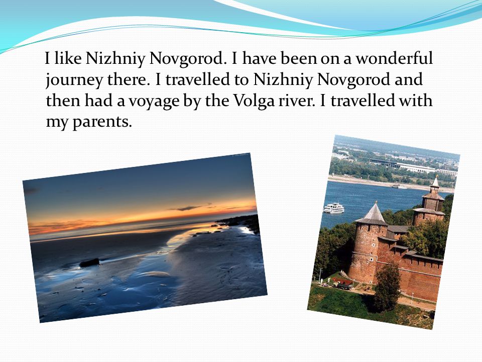 I like Nizhniy Novgorod. I have been on a wonderful journey there.