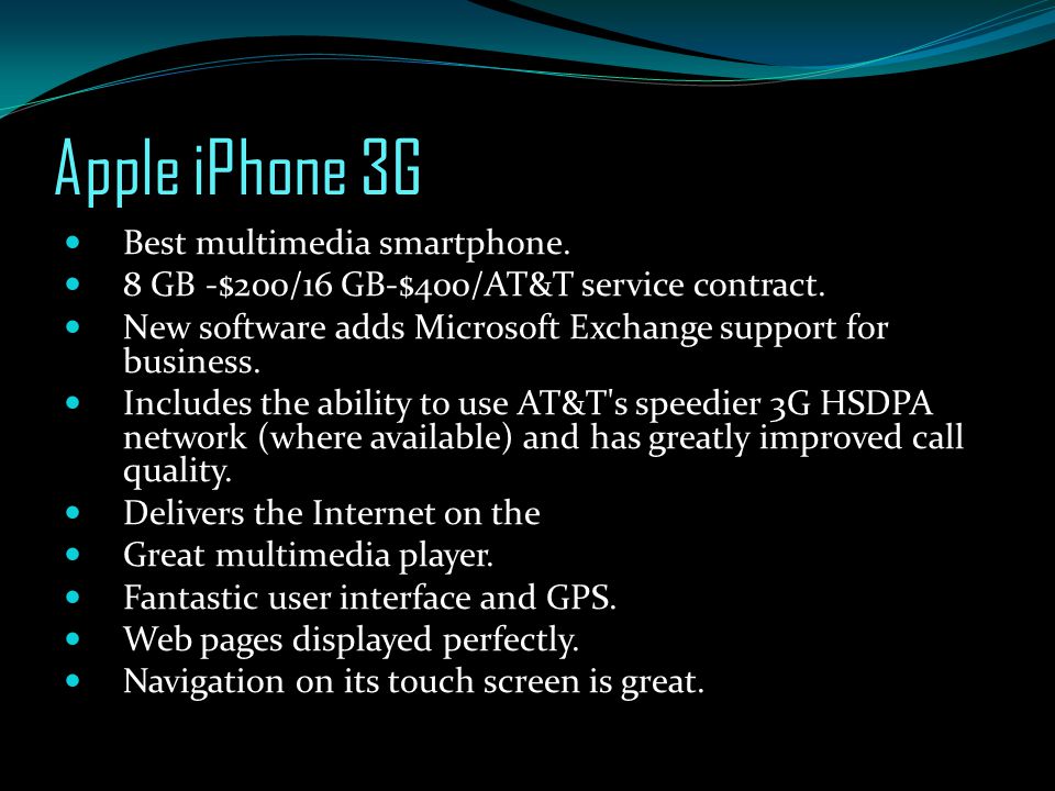 Apple iPhone 3G Best multimedia smartphone. 8 GB -$200/16 GB-$400/AT&T service contract.