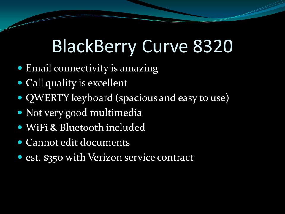 BlackBerry Curve connectivity is amazing Call quality is excellent QWERTY keyboard (spacious and easy to use) Not very good multimedia WiFi & Bluetooth included Cannot edit documents est.