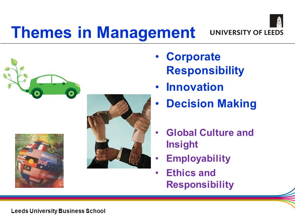 Leeds University Business School Themes in Management Corporate Responsibility Innovation Decision Making Global Culture and Insight Employability Ethics and Responsibility