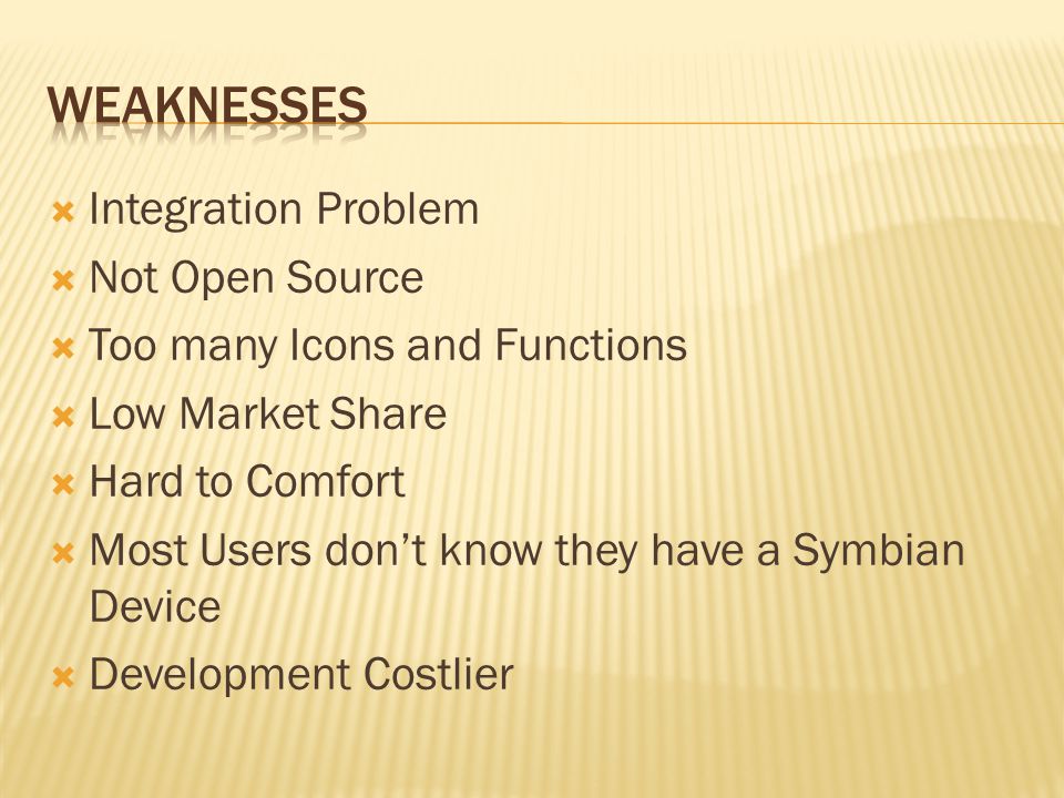  Integration Problem  Not Open Source  Too many Icons and Functions  Low Market Share  Hard to Comfort  Most Users don’t know they have a Symbian Device  Development Costlier