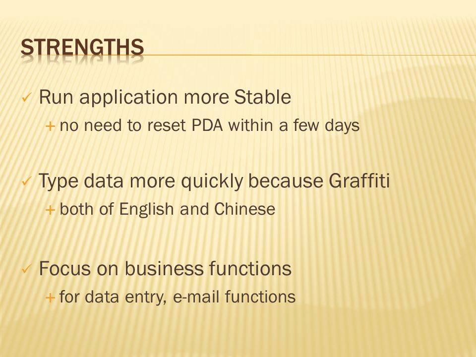 Run application more Stable  no need to reset PDA within a few days Type data more quickly because Graffiti  both of English and Chinese Focus on business functions  for data entry,  functions