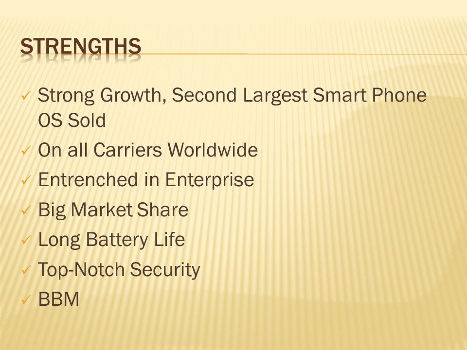 Strong Growth, Second Largest Smart Phone OS Sold On all Carriers Worldwide Entrenched in Enterprise Big Market Share Long Battery Life Top-Notch Security BBM
