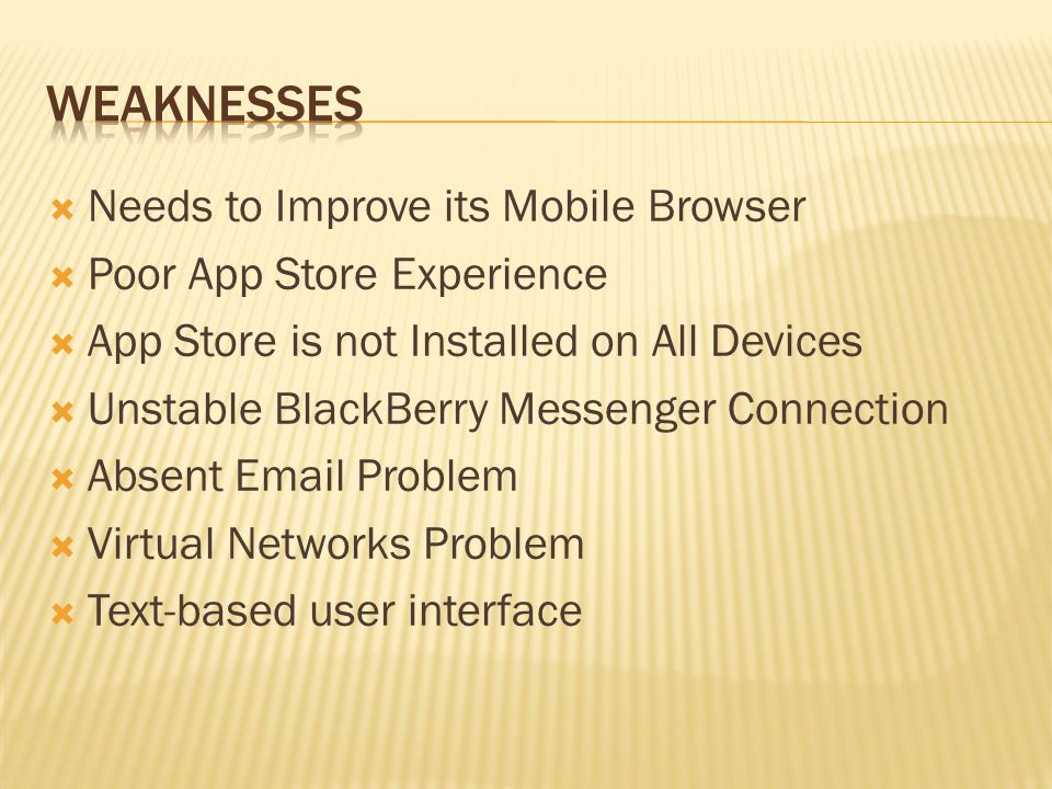  Needs to Improve its Mobile Browser  Poor App Store Experience  App Store is not Installed on All Devices  Unstable BlackBerry Messenger Connection  Absent  Problem  Virtual Networks Problem  Text-based user interface