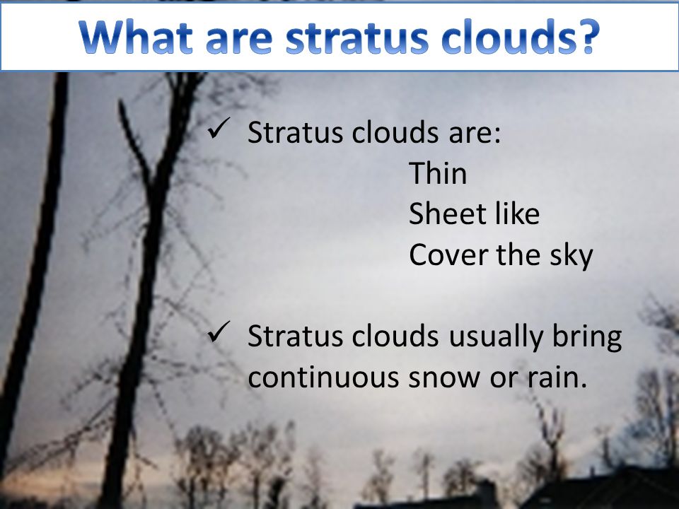  Cumulus clouds are: Fluffy Stacked Look like cotton balls  Cumulus clouds can bring bad weather such as thunderstorms or tornados.