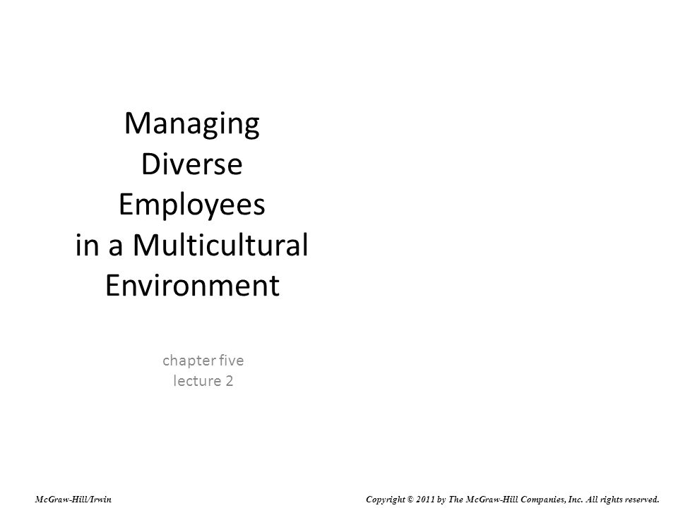 Managing Diverse Employees in a Multicultural Environment chapter five lecture 2 McGraw-Hill/Irwin Copyright © 2011 by The McGraw-Hill Companies, Inc.