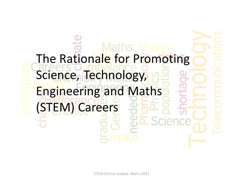 The Rationale for Promoting Science, Technology, Engineering and Maths (STEM) Careers STEM Online module: Basics 2011