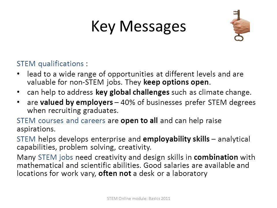 Key Messages STEM qualifications : lead to a wide range of opportunities at different levels and are valuable for non-STEM jobs.