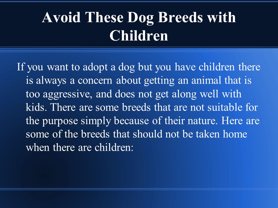 Avoid These Dog Breeds with Children If you want to adopt a dog but you have children there is always a concern about getting an animal that is too aggressive, and does not get along well with kids.
