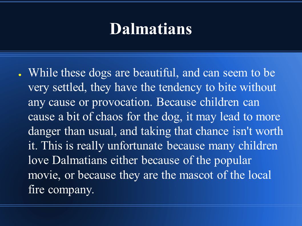 Dalmatians ● While these dogs are beautiful, and can seem to be very settled, they have the tendency to bite without any cause or provocation.
