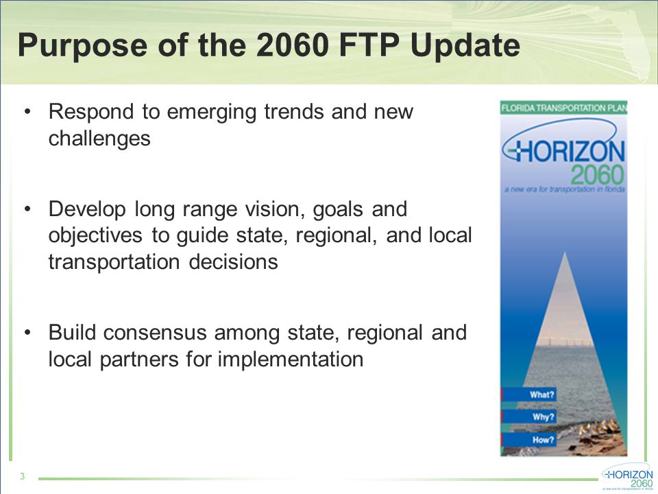 33 Purpose of the 2060 FTP Update Respond to emerging trends and new challenges Develop long range vision, goals and objectives to guide state, regional, and local transportation decisions Build consensus among state, regional and local partners for implementation