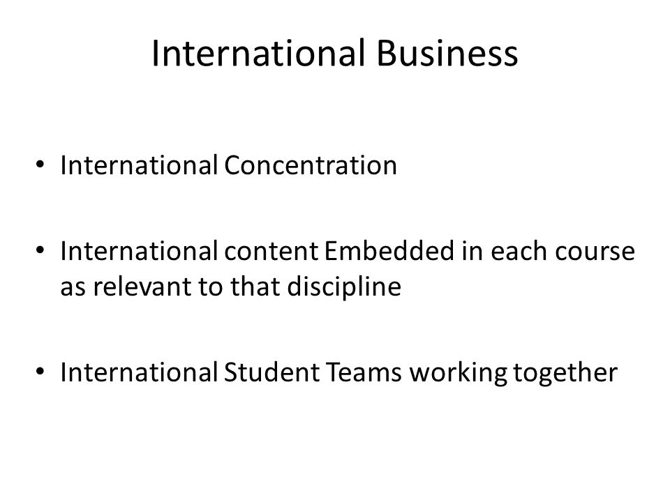 International Business International Concentration International content Embedded in each course as relevant to that discipline International Student Teams working together