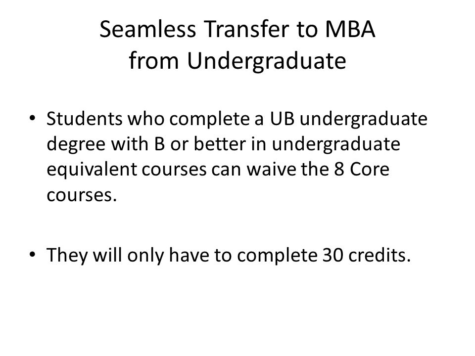 Seamless Transfer to MBA from Undergraduate Students who complete a UB undergraduate degree with B or better in undergraduate equivalent courses can waive the 8 Core courses.