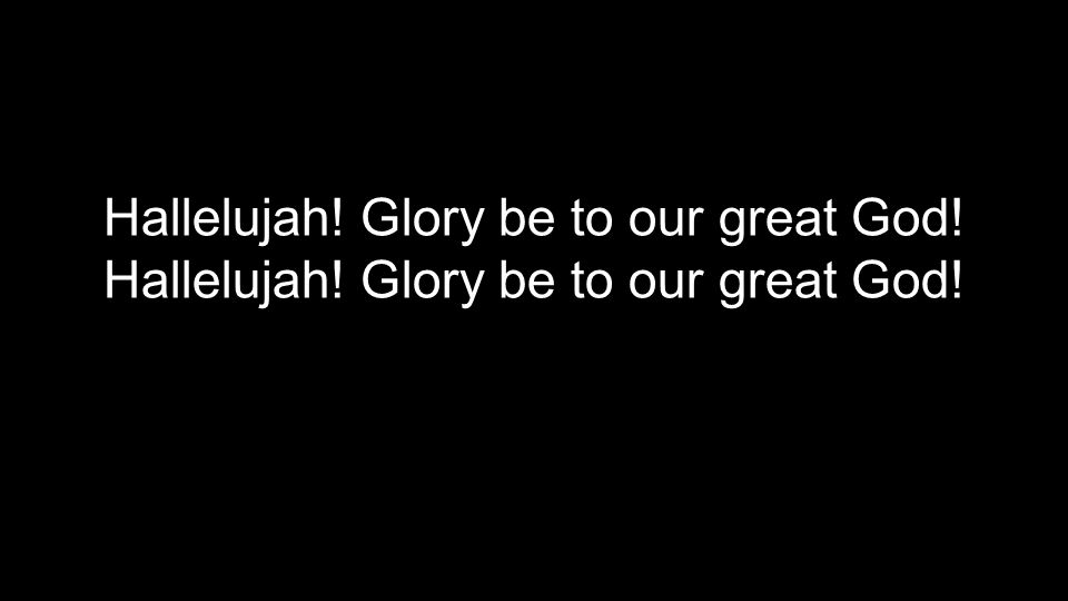 Hallelujah! Glory be to our great God!