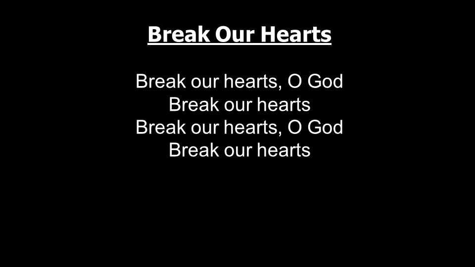 Break Our Hearts Break our hearts, O God Break our hearts Break our hearts, O God Break our hearts
