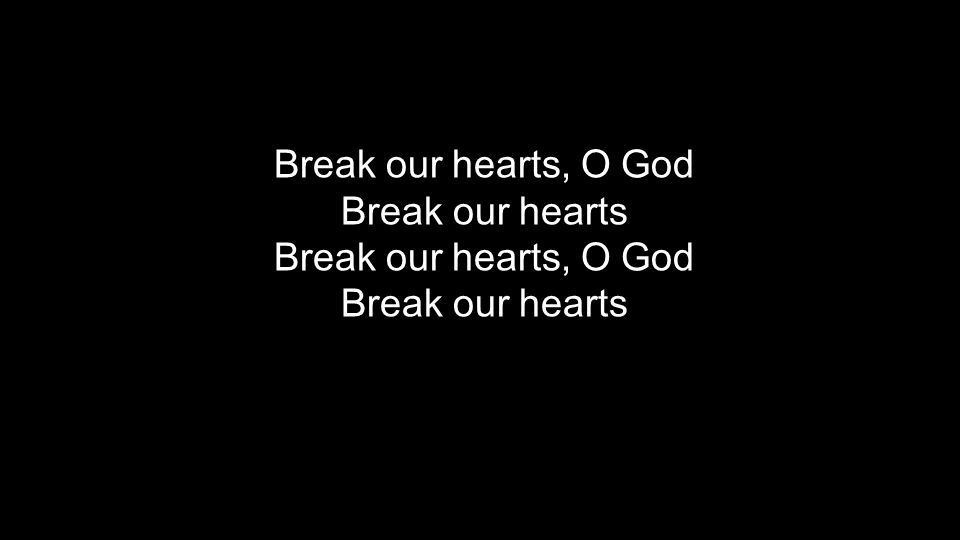 Break our hearts, O God Break our hearts Break our hearts, O God Break our hearts