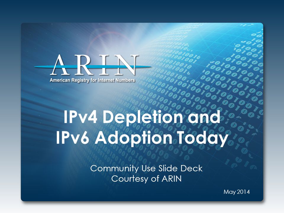 IPv4 Depletion and IPv6 Adoption Today Community Use Slide Deck Courtesy of ARIN May 2014