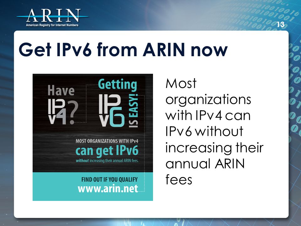 Get IPv6 from ARIN now Most organizations with IPv4 can IPv6 without increasing their annual ARIN fees 13