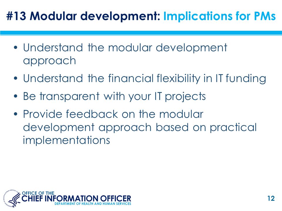 Understand the modular development approach Understand the financial flexibility in IT funding Be transparent with your IT projects Provide feedback on the modular development approach based on practical implementations 12 #13 Modular development: Implications for PMs
