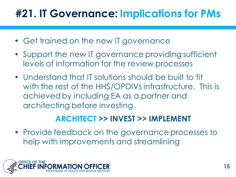 Get trained on the new IT governance Support the new IT governance providing sufficient levels of information for the review processes Understand that IT solutions should be built to fit with the rest of the HHS/OPDIVs infrastructure.