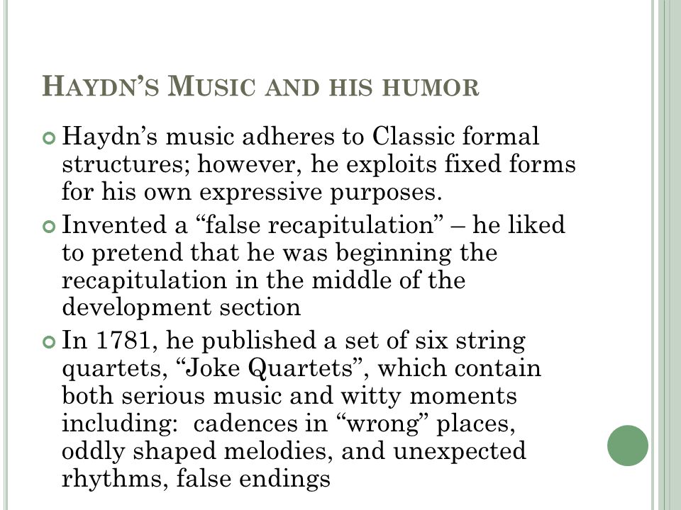 H AYDN ’ S M USIC AND HIS HUMOR Haydn’s music adheres to Classic formal structures; however, he exploits fixed forms for his own expressive purposes.