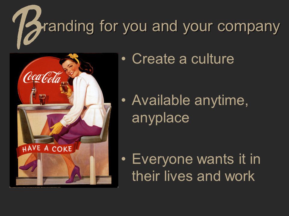 randing for you and your company Create a culture Available anytime, anyplace Everyone wants it in their lives and work