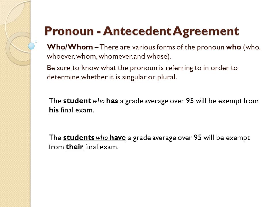 Pronoun - Antecedent Agreement Who/Whom – There are various forms of the pronoun who (who, whoever, whom, whomever, and whose).