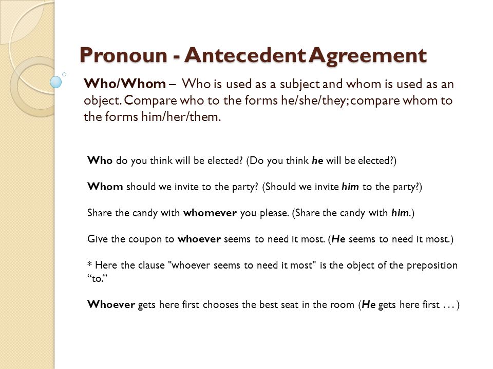 Pronoun - Antecedent Agreement Who/Whom – Who is used as a subject and whom is used as an object.
