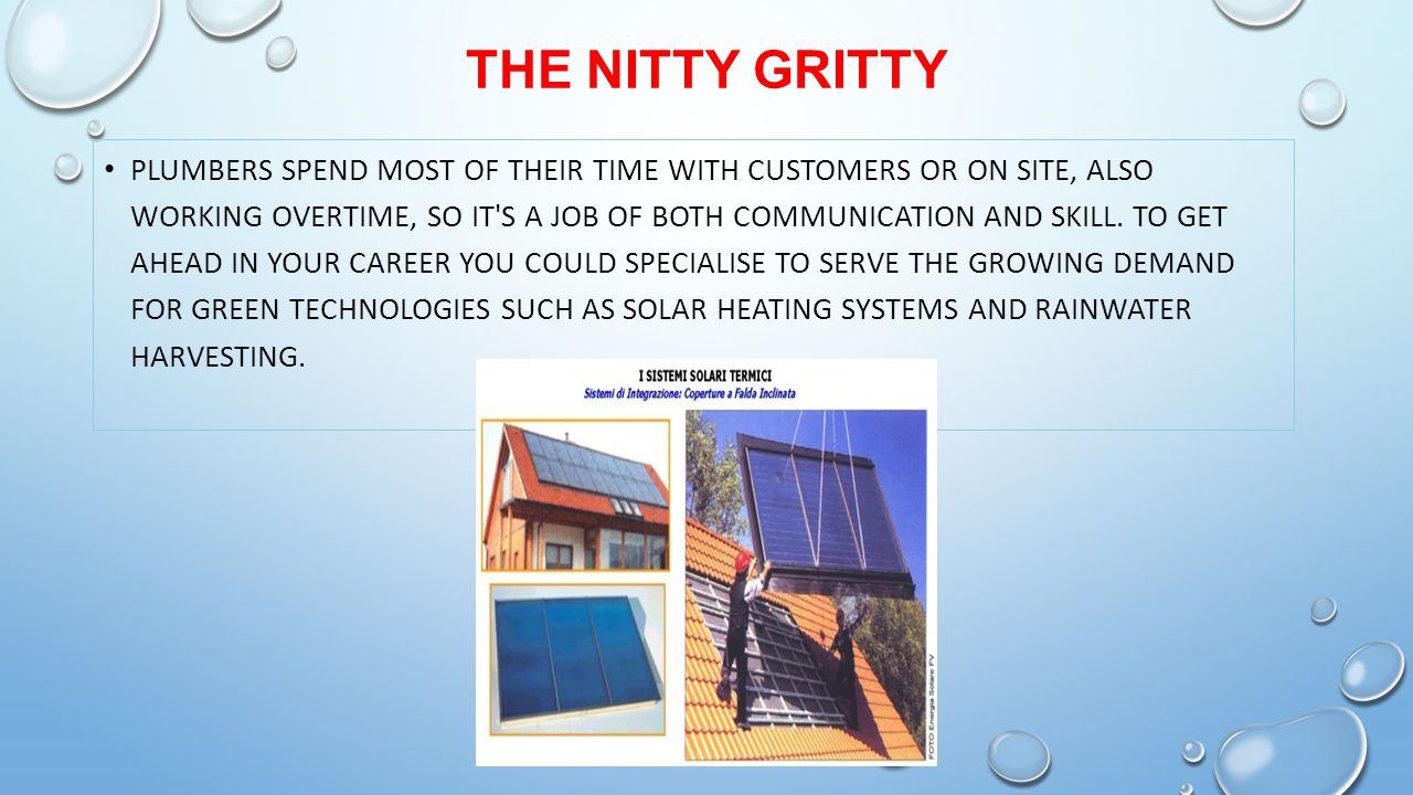THE NITTY GRITTY PLUMBERS SPEND MOST OF THEIR TIME WITH CUSTOMERS OR ON SITE, ALSO WORKING OVERTIME, SO IT S A JOB OF BOTH COMMUNICATION AND SKILL.
