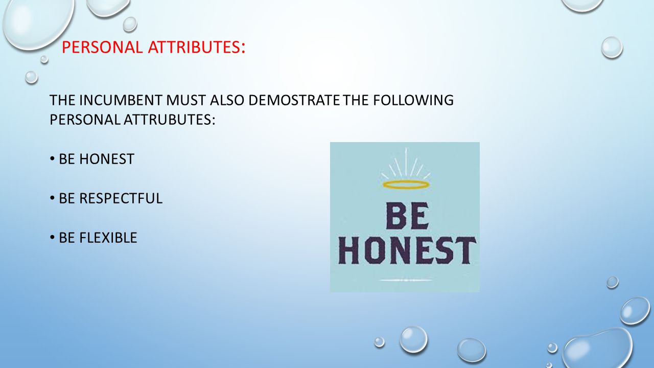 PERSONAL ATTRIBUTES : THE INCUMBENT MUST ALSO DEMOSTRATE THE FOLLOWING PERSONAL ATTRUBUTES: BE HONEST BE RESPECTFUL BE FLEXIBLE