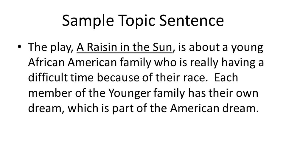 Sample Topic Sentence The play, A Raisin in the Sun, is about a young African American family who is really having a difficult time because of their race.
