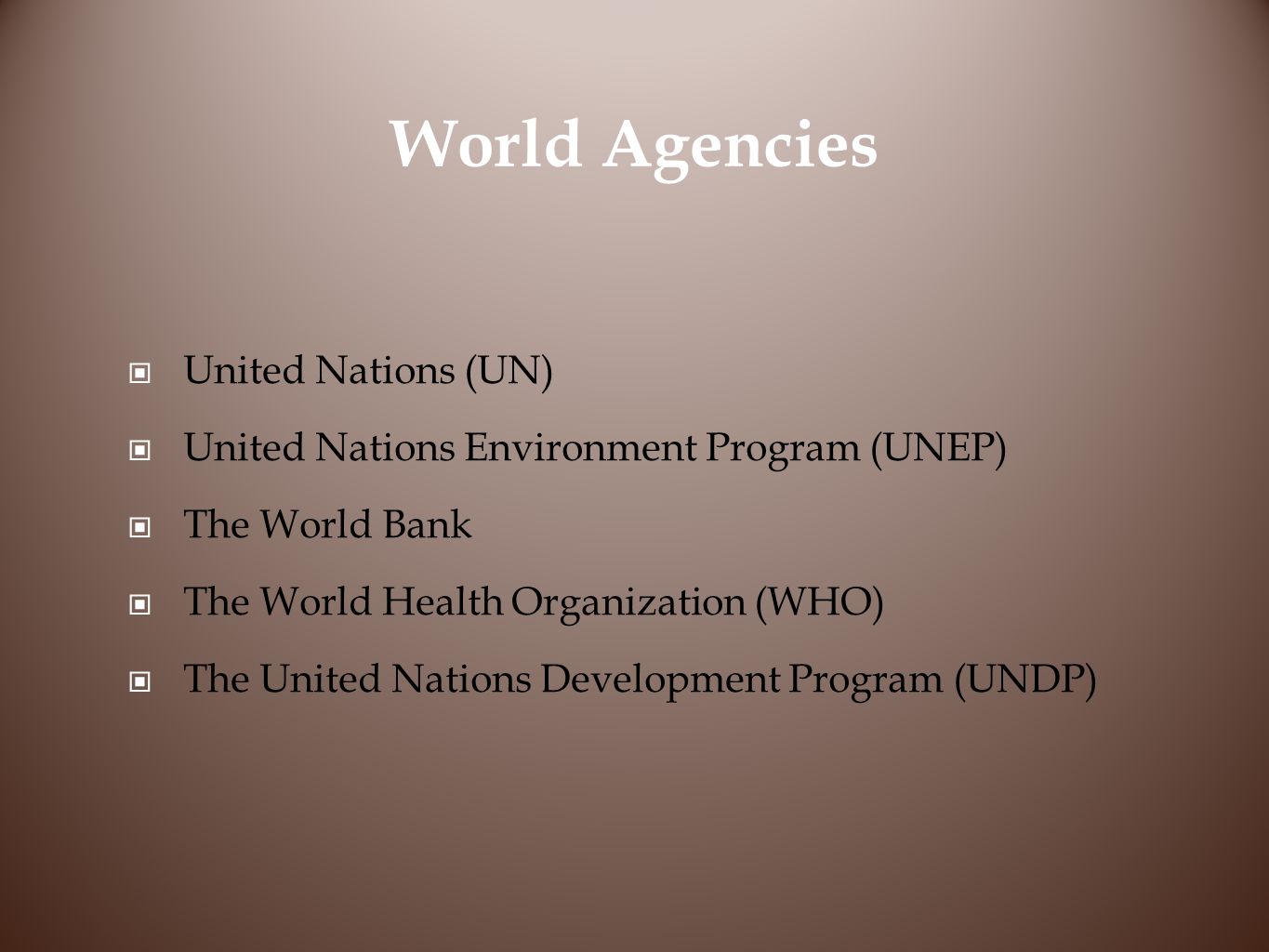 World Agencies United Nations (UN) United Nations Environment Program (UNEP) The World Bank The World Health Organization (WHO) The United Nations Development Program (UNDP)