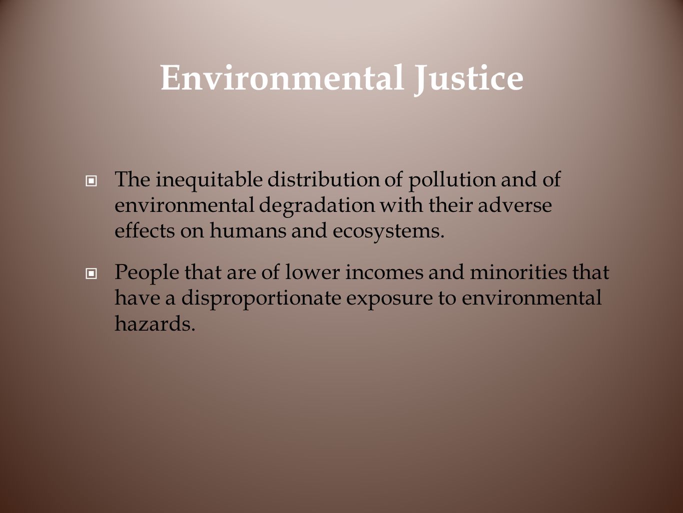 Environmental Justice The inequitable distribution of pollution and of environmental degradation with their adverse effects on humans and ecosystems.
