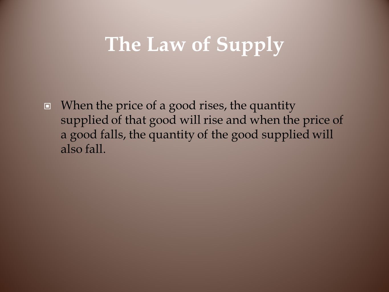 The Law of Supply When the price of a good rises, the quantity supplied of that good will rise and when the price of a good falls, the quantity of the good supplied will also fall.