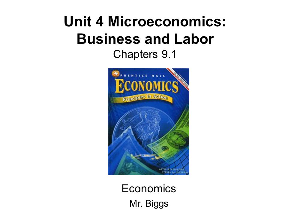 Unit 4 Microeconomics: Business and Labor Chapters 9.1 Economics Mr. Biggs