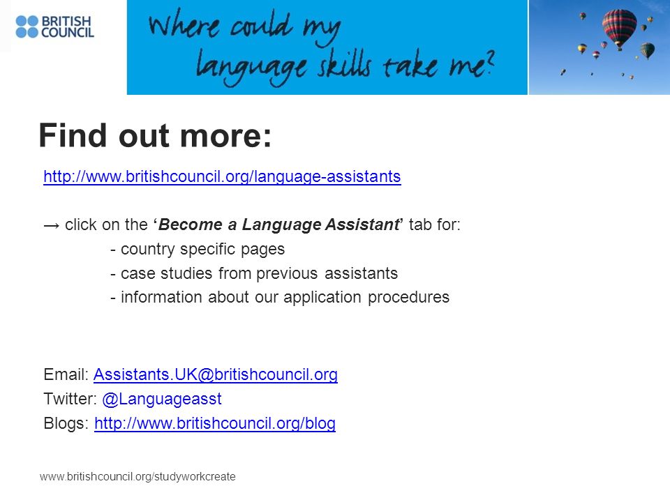 → click on the ‘Become a Language Assistant’ tab for: - country specific pages - case studies from previous assistants - information about our application procedures   Blogs:   Find out more: