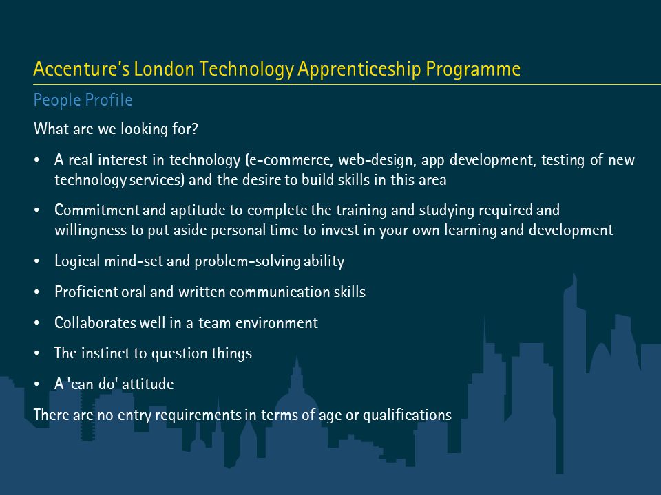 Accenture’s London Technology Apprenticeship Programme People Profile What are we looking for.