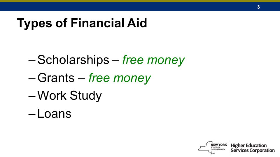 3 Types of Financial Aid –Scholarships – free money –Grants – free money –Work Study –Loans