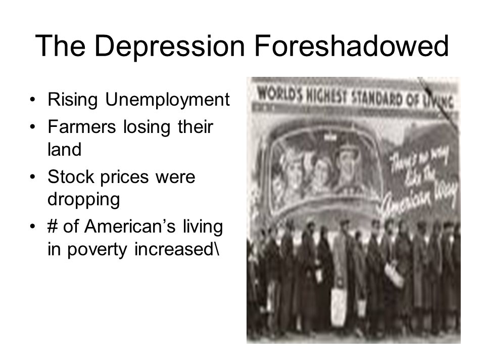 The Depression Foreshadowed Rising Unemployment Farmers losing their land Stock prices were dropping # of American’s living in poverty increased\