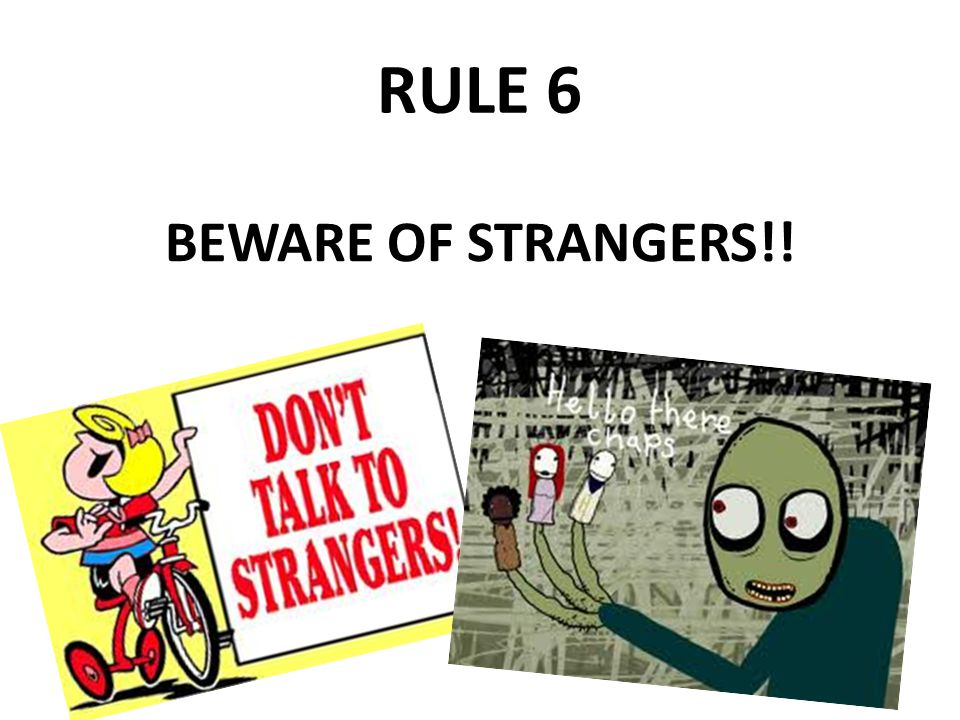 RULE 6 BEWARE OF STRANGERS!!