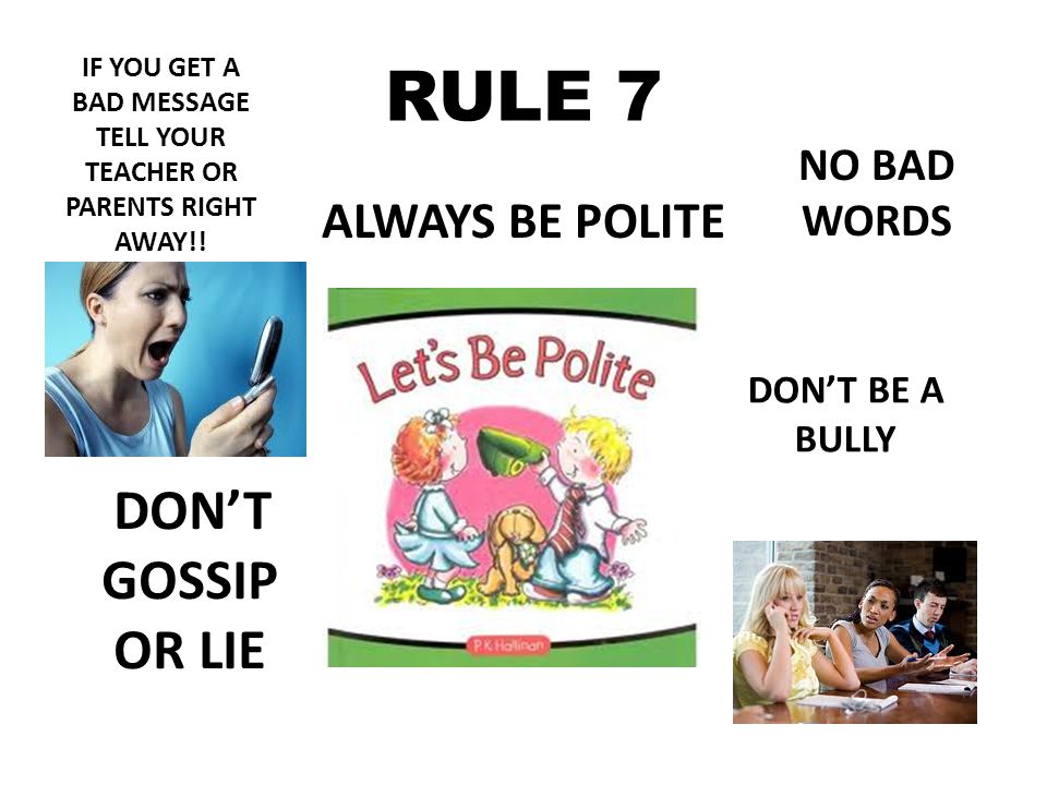 RULE 7 ALWAYS BE POLITE NO BAD WORDS DON’T BE A BULLY DON’T GOSSIP OR LIE IF YOU GET A BAD MESSAGE TELL YOUR TEACHER OR PARENTS RIGHT AWAY!!