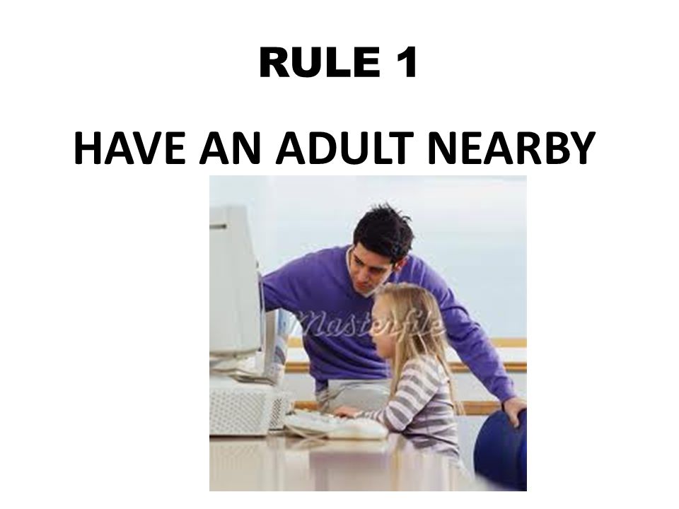 RULE 1 HAVE AN ADULT NEARBY