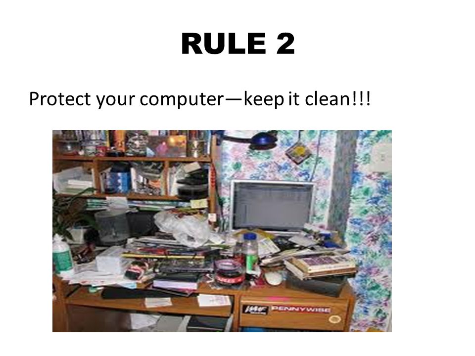 RULE 2 Protect your computer—keep it clean!!!