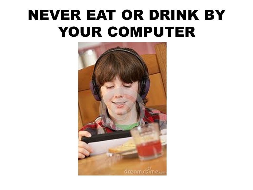 NEVER EAT OR DRINK BY YOUR COMPUTER