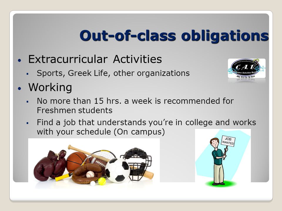 Out-of-class obligations Extracurricular Activities  Sports, Greek Life, other organizations Working  No more than 15 hrs.
