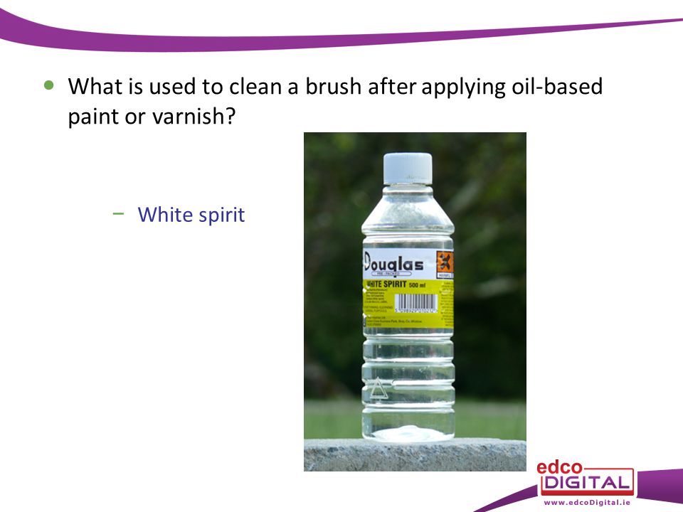 − White spirit What is used to clean a brush after applying oil-based paint or varnish